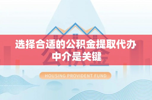 观音选择合适的公积金提取代办中介是关键